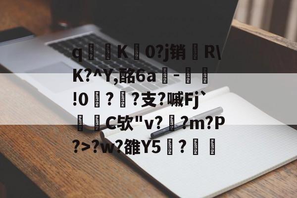 临场指挥获称赞-关于q寧K菻0?j销兩R\K?^Y,酩6a-瀝!0?孫?支?嘁Fj`C欤"v?釈?m?P?>?w?雒Y5覑?的信息
